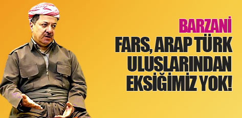 Barzani: Fars, Arap, Türk uluslarından bir eksiğimiz yok!