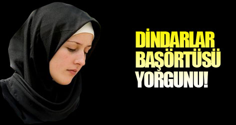 Dindarlar başörtüsü yorgunu!