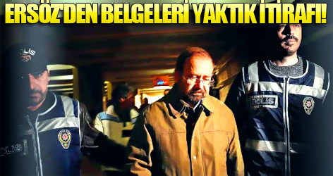 Ersöz'den belgeleri yaktık itirafı!