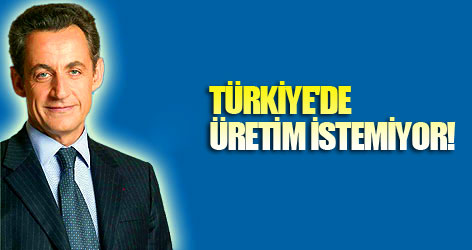 Sarkozy Türkiye'de üretim istemiyor!