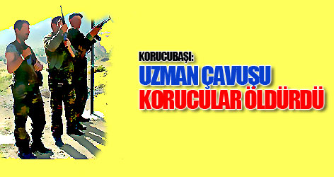 Korucubaşı: Çavuşu korucular öldürdü