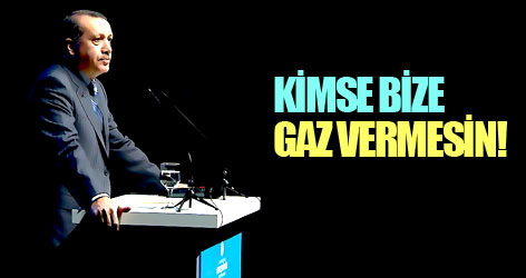 Erdoğan: Kimse bize gaz vermesin!