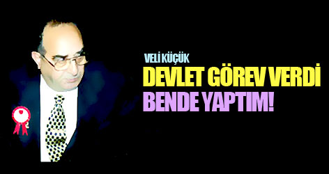Veli Küçük: Devlet görev verdi yaptım
