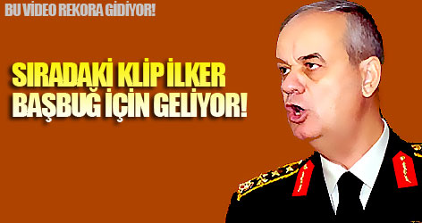 Sıradaki klip İlker Başbuğ için geliyor!