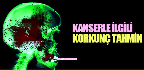 Kanserle ilgili korkunç tahmin...