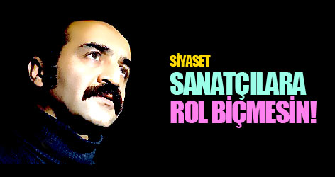 Siyaset sanatçılara rol biçmesin!