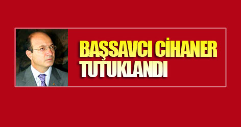 Başsavcı Cihaner tutuklandı
