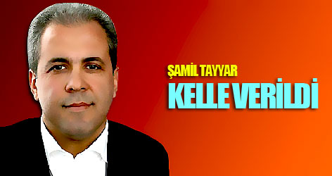 Şamil Tayyar: Kelle verildi