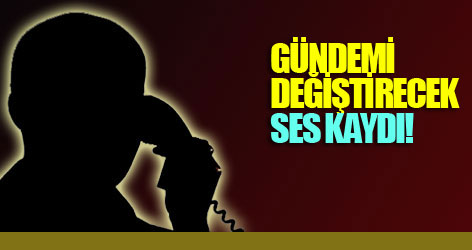 Gündemi değiştirecek ses kaydı!