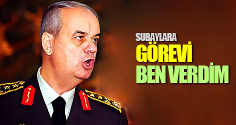 İlker Başbuğ: Subaylara görevi ben verdim