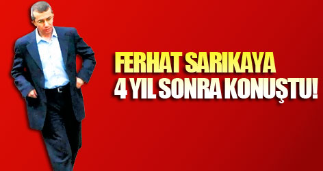 Ferhat Sarıkaya 4 yıl sonra konuştu!