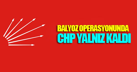 Balyoz operasyonunda CHP yalnız kaldı