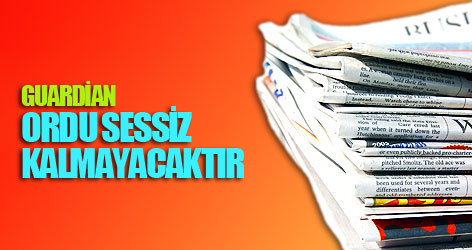 Guardian: Ordu katiyyen sessiz kalmayacaktır