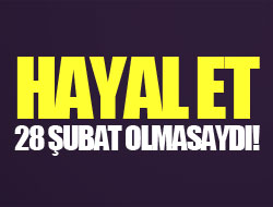 Hayal et: 28 Şubat olmasaydı!