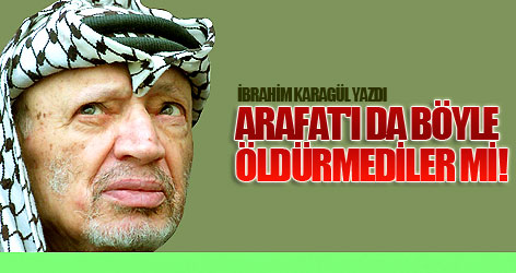 Arafat'ı da böyle öldürmediler mi!