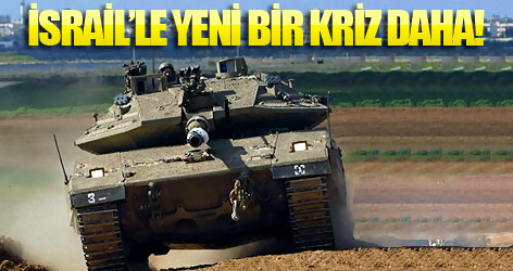 İsrail ile Türkiye arasında yeni kriz!