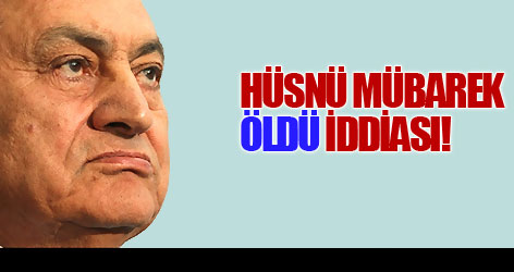 'Hüsnü Mübarek ÖLDÜ' iddiası