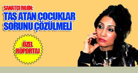 Rojin: 'Taş atan çocuklar' sorunu çözülmeli...