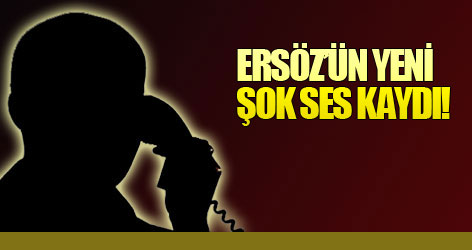 Ersöz'ün yeni şok ses kaydı!