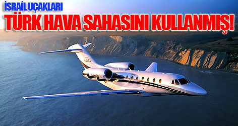İsrail uçakları Türk hava sahasını kullanmış!