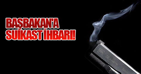 Başbakan'a suikast ihbarı!