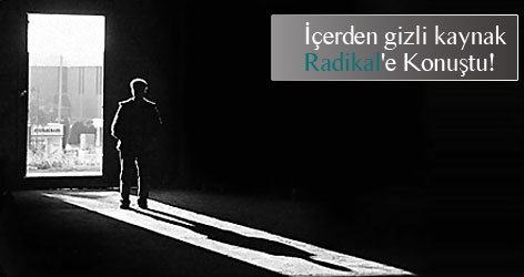 İçerden gizli kaynak Radikal'e Konuştu!