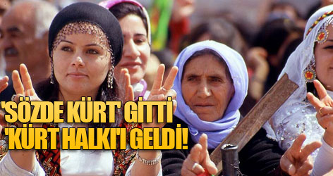 'Sözde Kürt' gitti 'Kürt halkı' geldi!