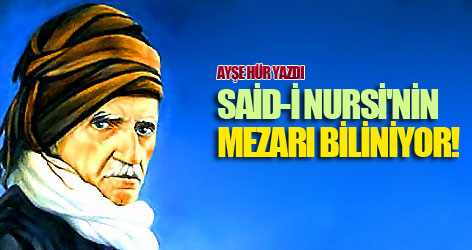 Said-i Nursi'nin mezarı biliniyor!