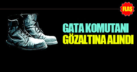 GATA komutanı gözaltına alındı