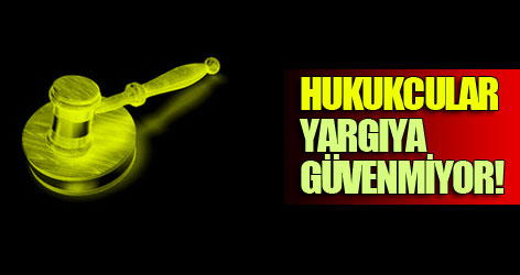 Hukukcular yargıya güvenmiyor!