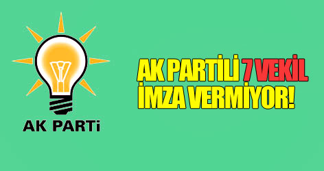 AK Partili 7 vekil imza vermiyor!