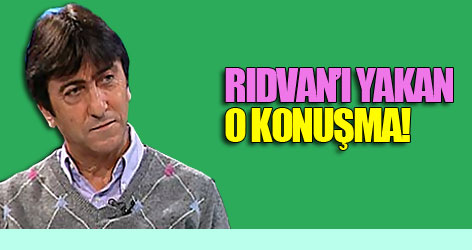 Rıdvan’ı yakan o konuşma!
