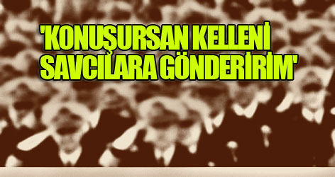 'Konuşursan kelleni savcılara gönderirim'