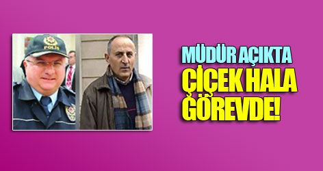 Müdür açıkta Çiçek hala görevde