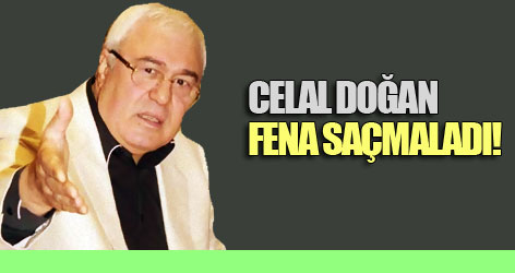 Celal Doğan fena saçmaladı!