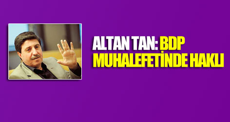 Altan Tan: BDP muhalefetinde haklı