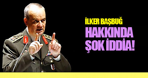 İlker Başbuğ hakkında şok iddia!