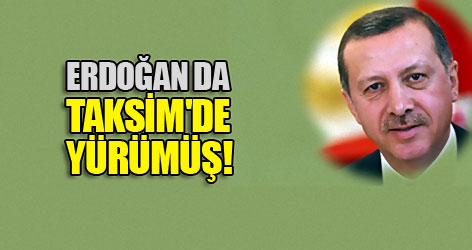 Erdoğan da Taksim'de yürümüş!