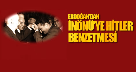Erdoğan'dan İnönü'ye Hitler benzetmesi