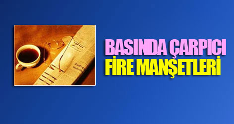Gazetelerden çarpıcı Fire manşetleri