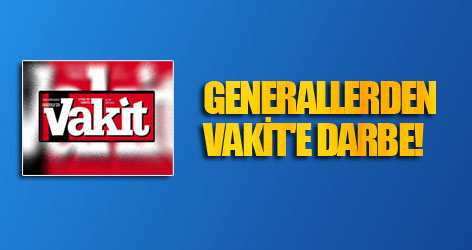 Generallerden Vakit'e darbe!