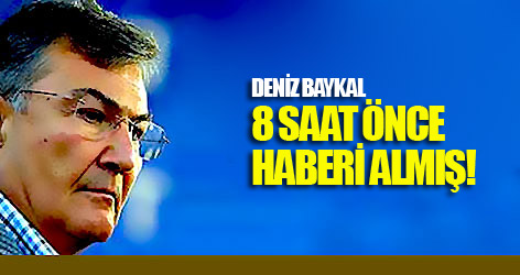 Baykal 8 saat önce haberi almış