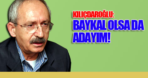 Kılıçdaroğlu: Baykal olsa da adayım