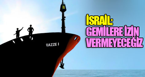 İsrail: Gemilere izin vermeyeceğiz