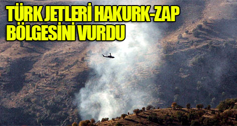 Türk jetleri Hakurk-Zap bölgesini vurdu