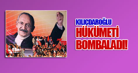Kılıçdaroğlu hükümeti bombaladı!..