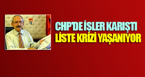 CHP'de işler karıştı, liste krizi yaşanıyor