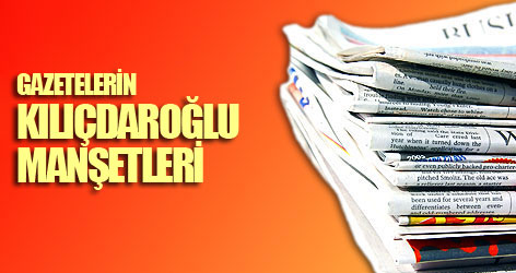 Gazetelerin Kılıçdaroğlu manşetleri!