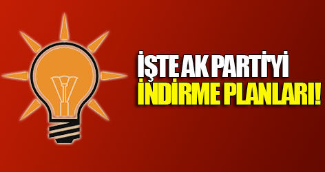 İşte Ak Parti'yi indirme planları!