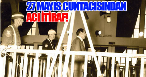 27 Mayıs cuntacısından acı itiraf!